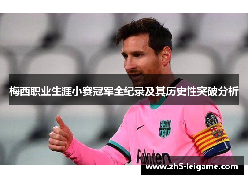 梅西职业生涯小赛冠军全纪录及其历史性突破分析