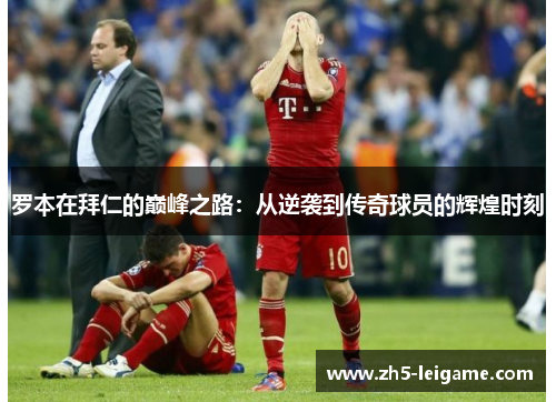罗本在拜仁的巅峰之路：从逆袭到传奇球员的辉煌时刻