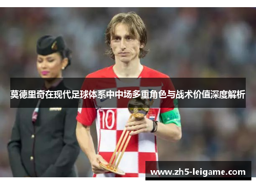 莫德里奇在现代足球体系中中场多重角色与战术价值深度解析