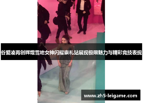谷爱凌再创辉煌雪地女神闪耀崇礼站展现极限魅力与精彩竞技表现