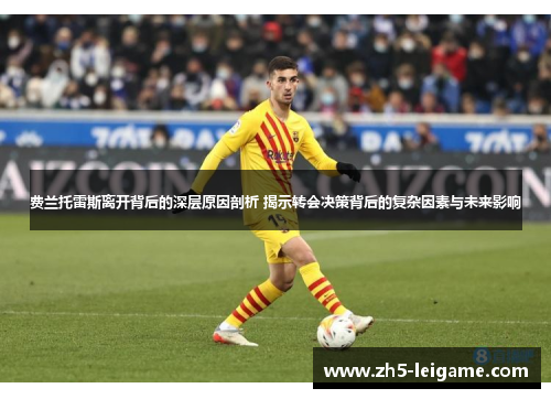 费兰托雷斯离开背后的深层原因剖析 揭示转会决策背后的复杂因素与未来影响