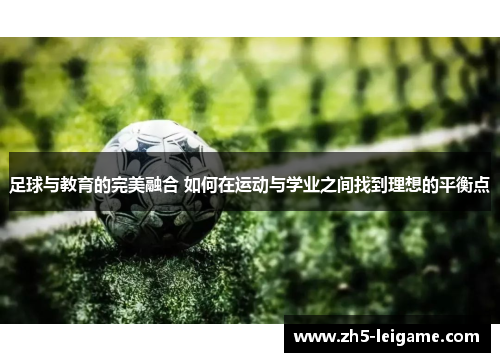 足球与教育的完美融合 如何在运动与学业之间找到理想的平衡点