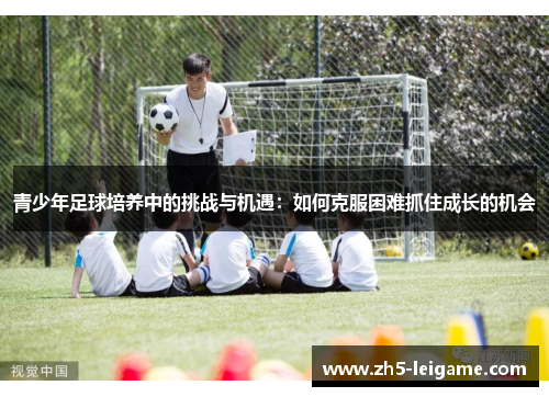 青少年足球培养中的挑战与机遇：如何克服困难抓住成长的机会